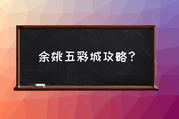 华润五彩城属于哪里 余姚五彩城攻略？