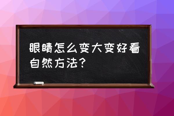 眼睛如何变大又好看 眼睛怎么变大变好看自然方法？