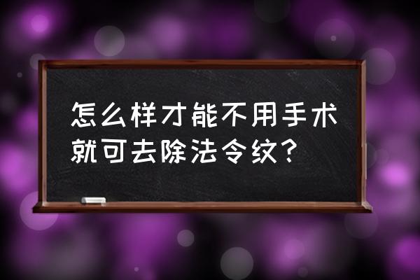 有法令纹怎么办怎么去除啊 怎么样才能不用手术就可去除法令纹？