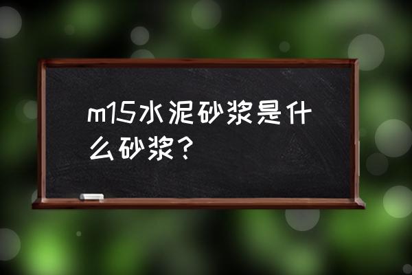 125水泥砂浆是什么意思 m15水泥砂浆是什么砂浆？