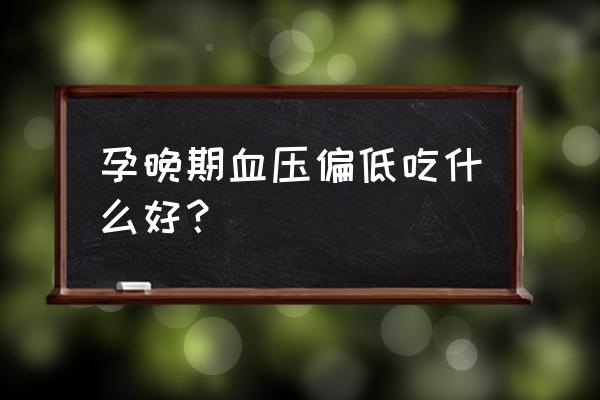 孕晚期血压低怎么办 孕晚期血压偏低吃什么好？