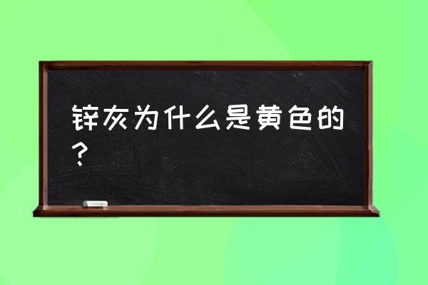 次氧化锌是啥 锌灰为什么是黄色的？