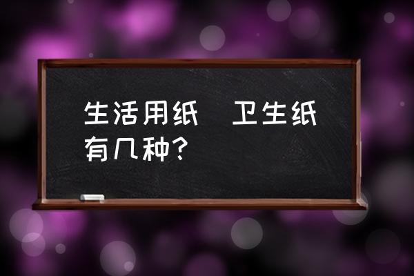 生活用纸的种类 生活用纸（卫生纸）有几种？