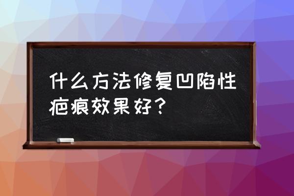 疤痕凹陷修复 什么方法修复凹陷性疤痕效果好？