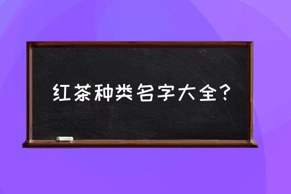 红茶全部种类 红茶种类名字大全？