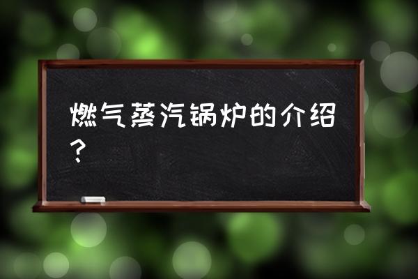 燃气蒸汽锅炉的用途 燃气蒸汽锅炉的介绍？