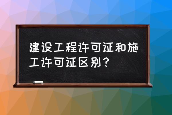 建筑许可是指 建设工程许可证和施工许可证区别？