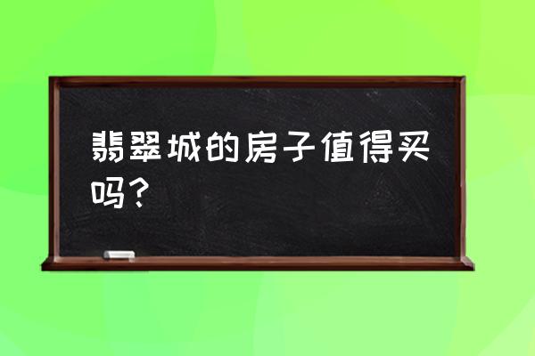 杭州余杭翡翠城 翡翠城的房子值得买吗？