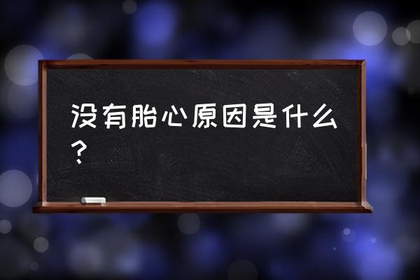 没有胎心的原因有哪些 没有胎心原因是什么？