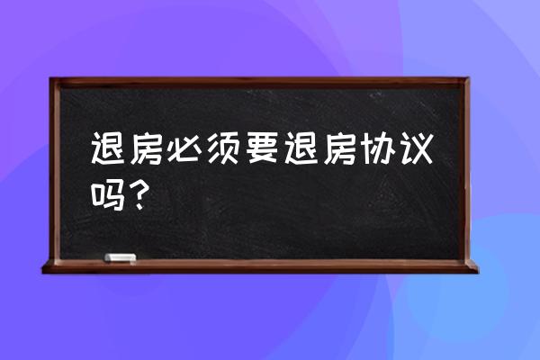 退房必须要写退房协议吗 退房必须要退房协议吗？