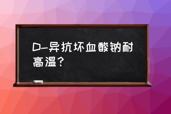 抗坏血酸钠的用途 D-异抗坏血酸钠耐高温？