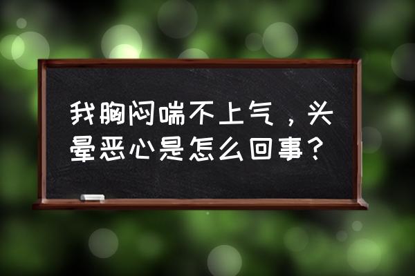 头晕恶心胸闷 我胸闷喘不上气，头晕恶心是怎么回事？