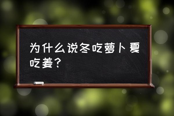 为什么说夏吃姜冬吃萝卜 为什么说冬吃萝卜夏吃姜？