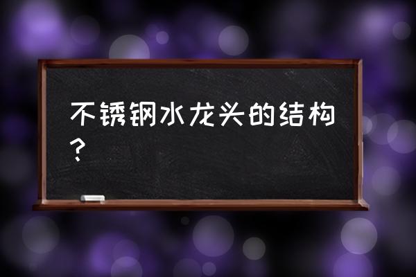 不锈钢水龙头结构 不锈钢水龙头的结构？