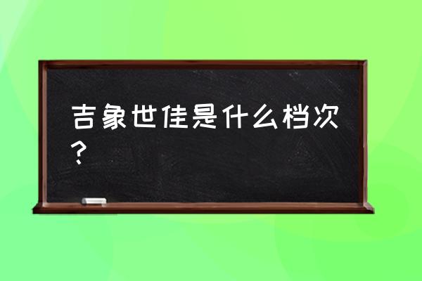 吉象地板是十大名牌吗 吉象世佳是什么档次？