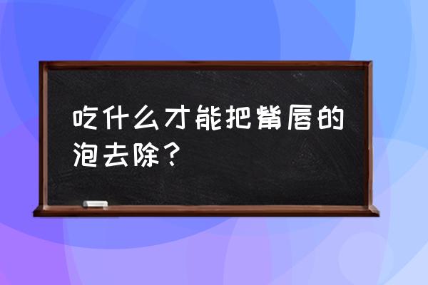 嘴唇上长泡怎么快速去掉 吃什么才能把觜唇的泡去除？