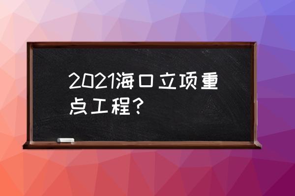 三亚华侨城欢乐东岸 2021海口立项重点工程？