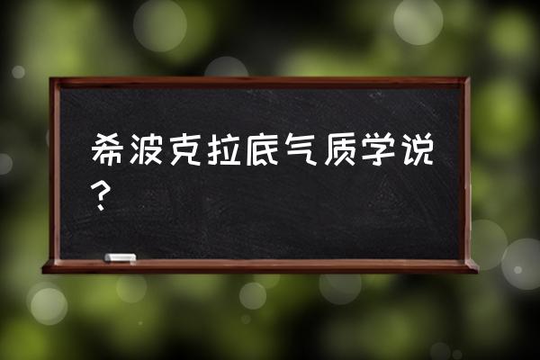 希波克拉底简介 希波克拉底气质学说？