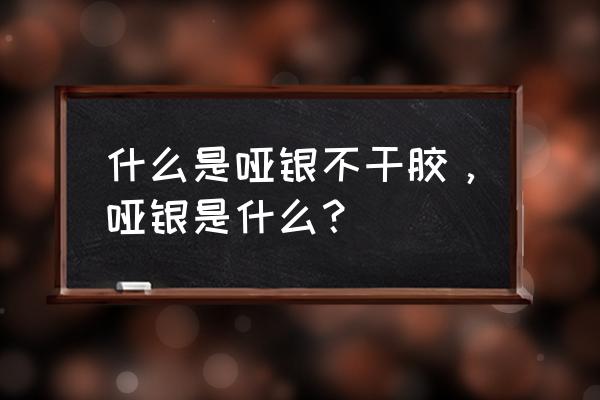 哑银不干胶是什么材质 什么是哑银不干胶，哑银是什么？