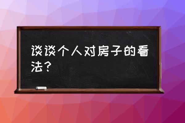 住房问题看法 谈谈个人对房子的看法？