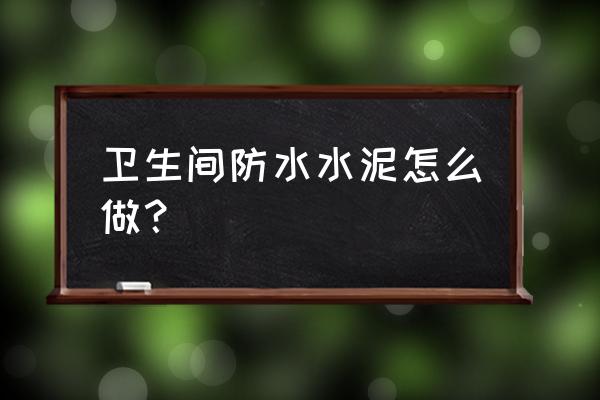 卫生间防水怎么做 卫生间防水水泥怎么做？