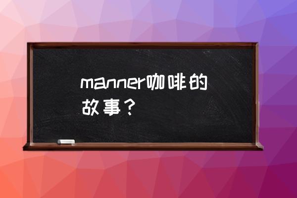 manner咖啡老板 manner咖啡的故事？