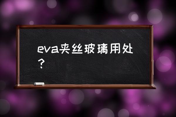 夹丝玻璃的作用 eva夹丝玻璃用处？