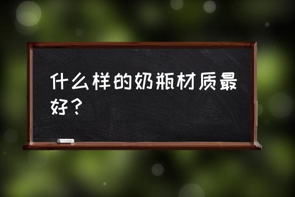 奶瓶最好的材质排行 什么样的奶瓶材质最好？