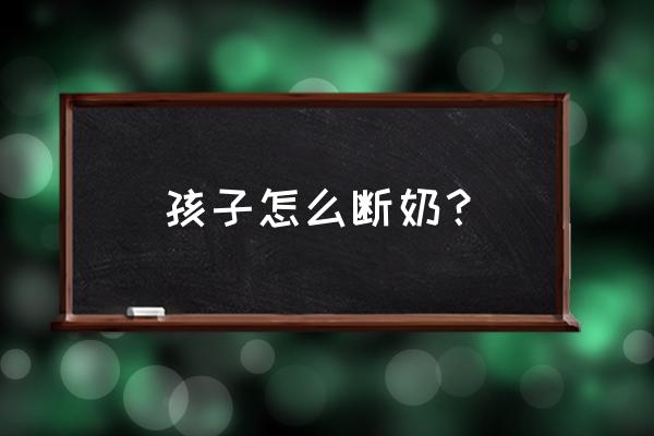 如何给孩子断奶成功 孩子怎么断奶？