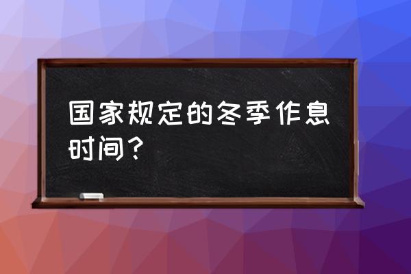 冬季最好的作息时间 国家规定的冬季作息时间？