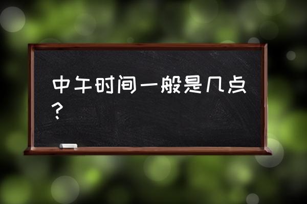 吃中午饭的标准时间 中午时间一般是几点？