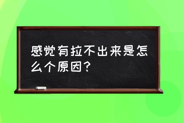 感觉有屎但是拉不出来 感觉有拉不出来是怎么个原因？