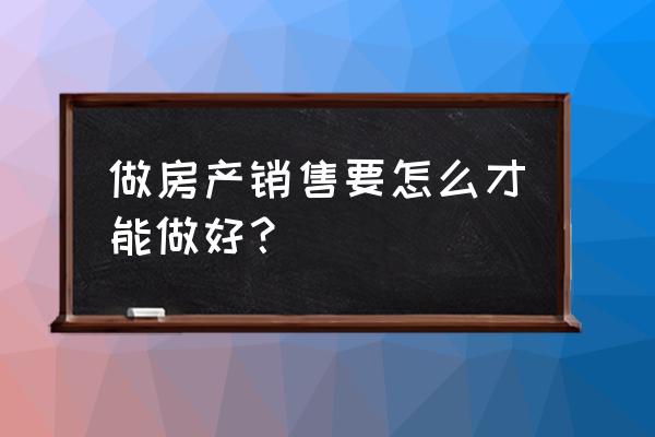 如何做一名优秀的房产销售 做房产销售要怎么才能做好？