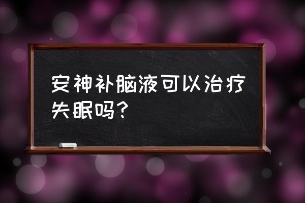 安神补脑液真的有用吗 安神补脑液可以治疗失眠吗？