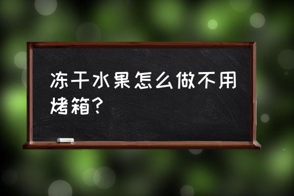 自己怎么冻干食品 冻干水果怎么做不用烤箱？