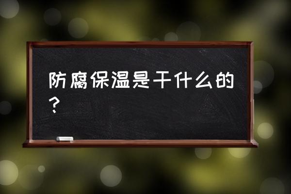 防水防腐保温工程范围 防腐保温是干什么的？