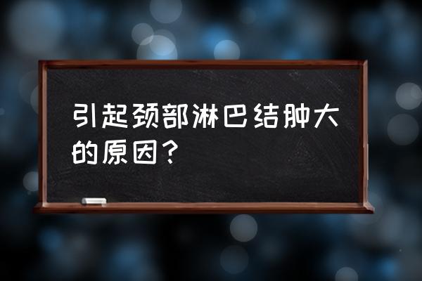 脖子淋巴结肿大的原因 引起颈部淋巴结肿大的原因？