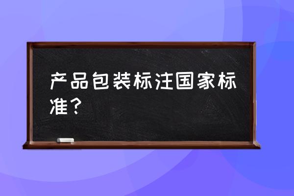 包装执行标准 产品包装标注国家标准？