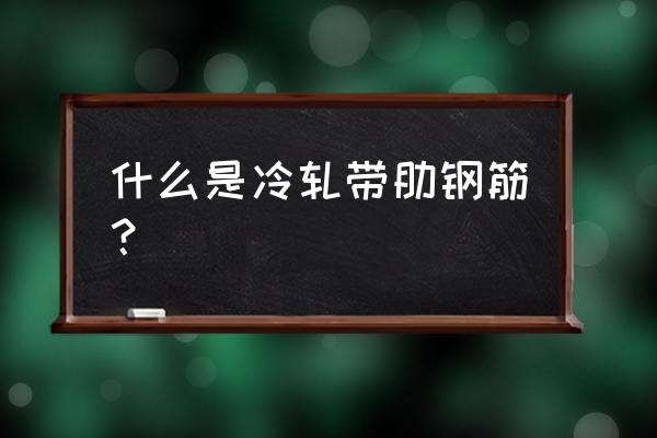 冷轧带肋钢筋标准 什么是冷轧带肋钢筋？