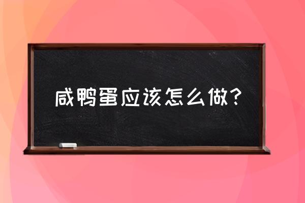 咸鸭蛋的正确做法 咸鸭蛋应该怎么做？