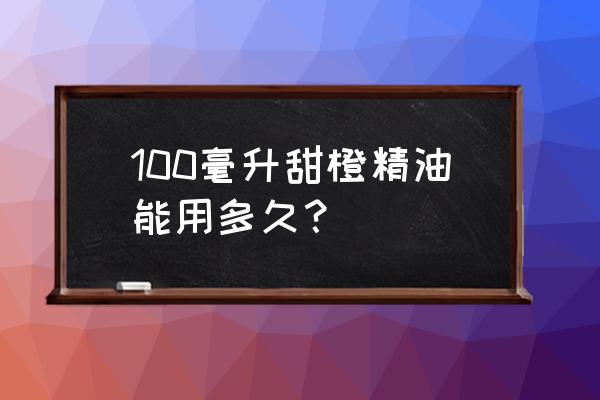 甜橙精油护发 100毫升甜橙精油能用多久？