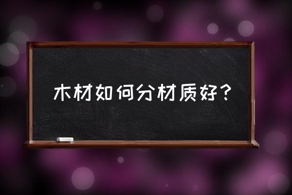 木材基础知识 木材如何分材质好？