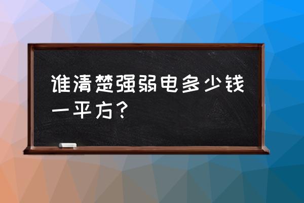 供应优惠的强弱电 谁清楚强弱电多少钱一平方？