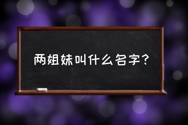 娜奥美丽莎最近 两姐妹叫什么名字？