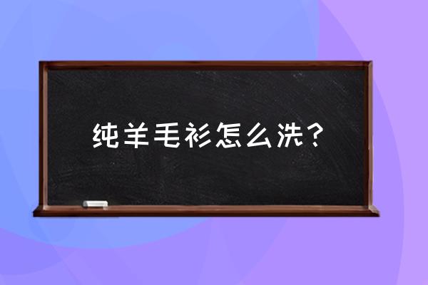 纯羊毛衫怎么洗最好 纯羊毛衫怎么洗？