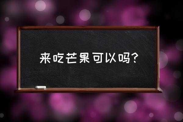 来例假能不能吃芒果 来吃芒果可以吗？