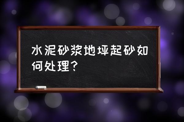 水泥地面起砂简单办法 水泥砂浆地坪起砂如何处理？