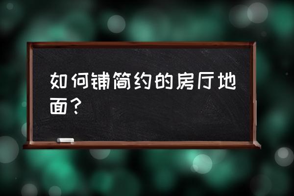 最简单的地面装修 如何铺简约的房厅地面？