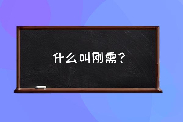 刚需是什么意思通俗 什么叫刚需？