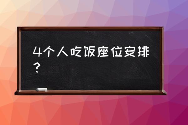 四人位餐桌 4个人吃饭座位安排？